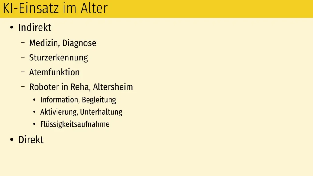 KI-Einsatz im Alter
Indirekt
Medizin, Diagnose
Sturzerkennung
Atemfunktion
Roboter in Reha, Altersheim
Information, Begleitung
Aktivierung, Unterhaltung
Flüssigkeitsaufnahme
Direkt
